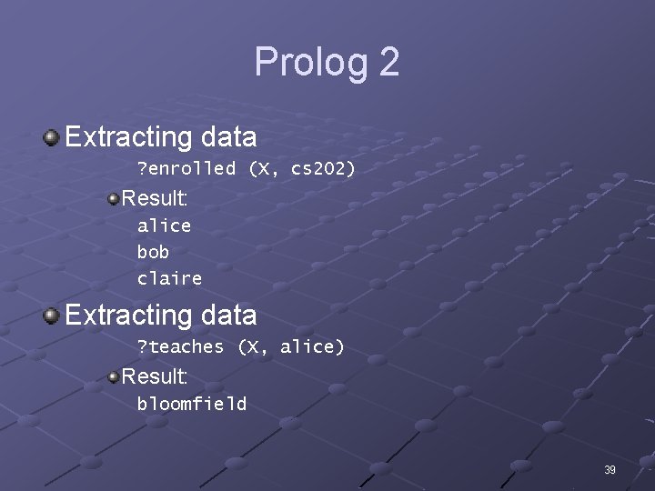 Prolog 2 Extracting data ? enrolled (X, cs 202) Result: alice bob claire Extracting