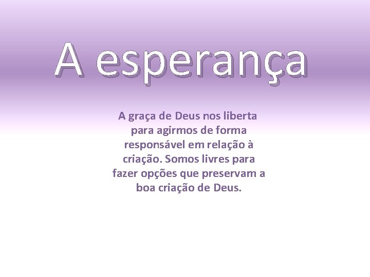 A esperança A graça de Deus nos liberta para agirmos de forma responsável em