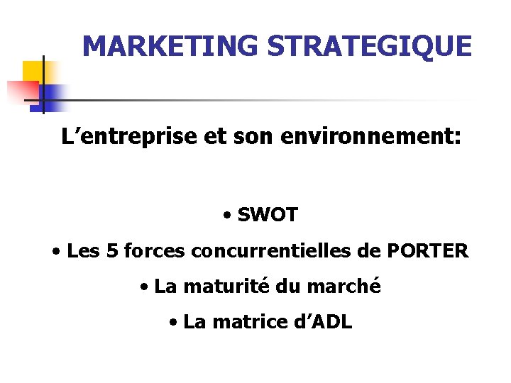 MARKETING STRATEGIQUE L’entreprise et son environnement: • SWOT • Les 5 forces concurrentielles de