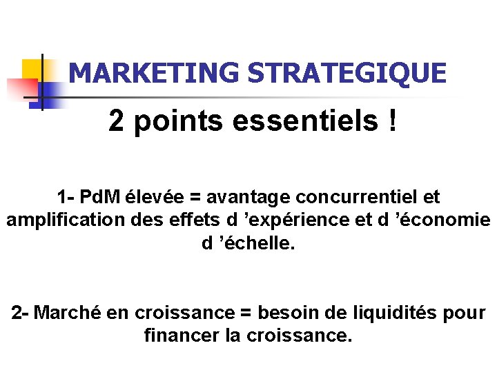 MARKETING STRATEGIQUE 2 points essentiels ! 1 - Pd. M élevée = avantage concurrentiel