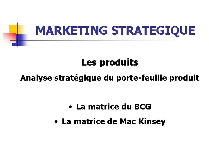 MARKETING STRATEGIQUE Les produits Analyse stratégique du porte-feuille produit • La matrice du BCG