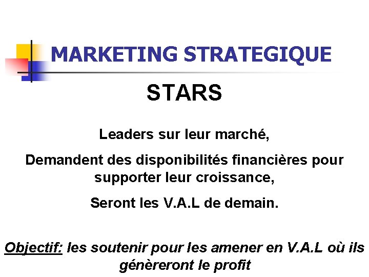 MARKETING STRATEGIQUE STARS Leaders sur leur marché, Demandent des disponibilités financières pour supporter leur