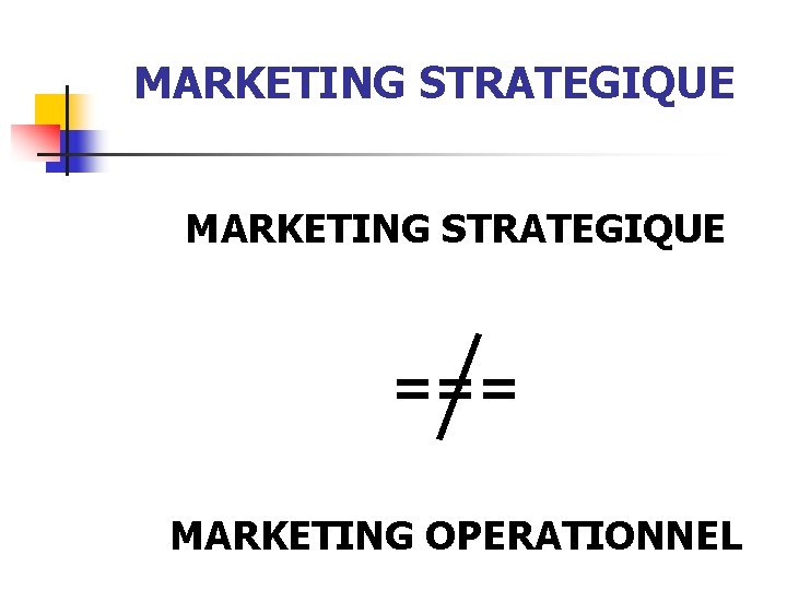 MARKETING STRATEGIQUE === MARKETING OPERATIONNEL 