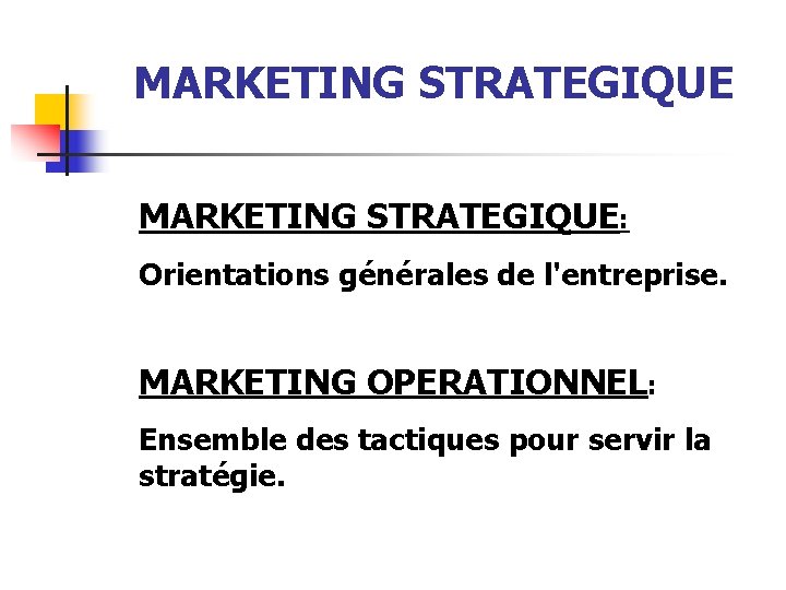 MARKETING STRATEGIQUE: Orientations générales de l'entreprise. MARKETING OPERATIONNEL: Ensemble des tactiques pour servir la