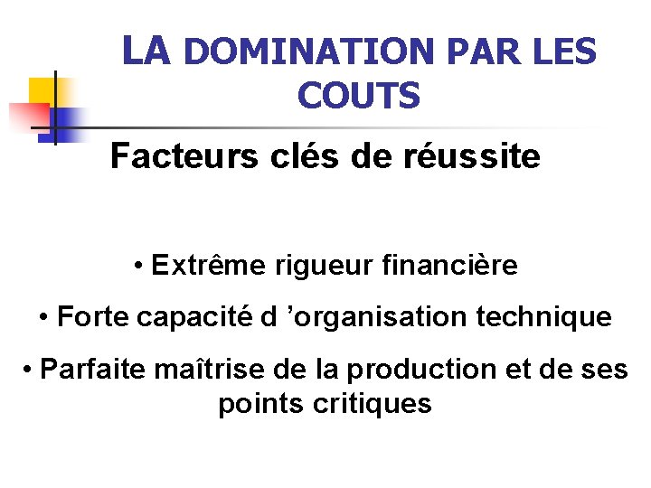 LA DOMINATION PAR LES COUTS Facteurs clés de réussite • Extrême rigueur financière •