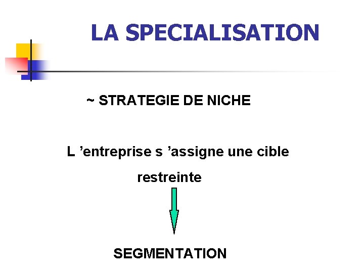 LA SPECIALISATION ~ STRATEGIE DE NICHE L ’entreprise s ’assigne une cible restreinte SEGMENTATION