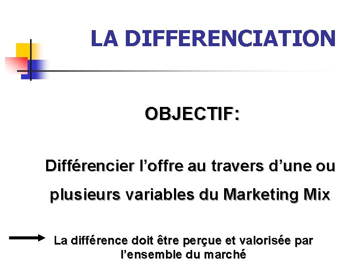  LA DIFFERENCIATION OBJECTIF: Différencier l’offre au travers d’une ou plusieurs variables du Marketing