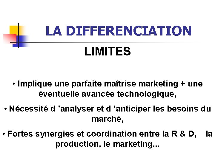 LA DIFFERENCIATION LIMITES • Implique une parfaite maîtrise marketing + une éventuelle avancée technologique,