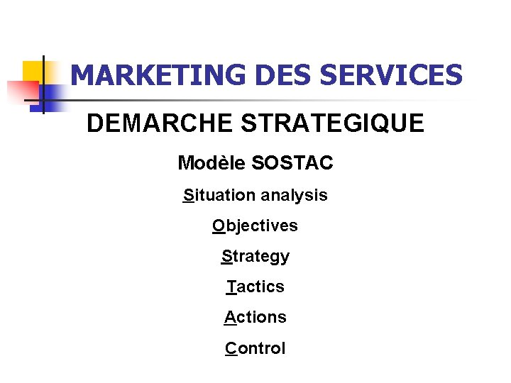 MARKETING DES SERVICES DEMARCHE STRATEGIQUE Modèle SOSTAC Situation analysis Objectives Strategy Tactics Actions Control