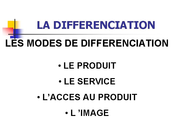 LA DIFFERENCIATION LES MODES DE DIFFERENCIATION • LE PRODUIT • LE SERVICE • L’ACCES