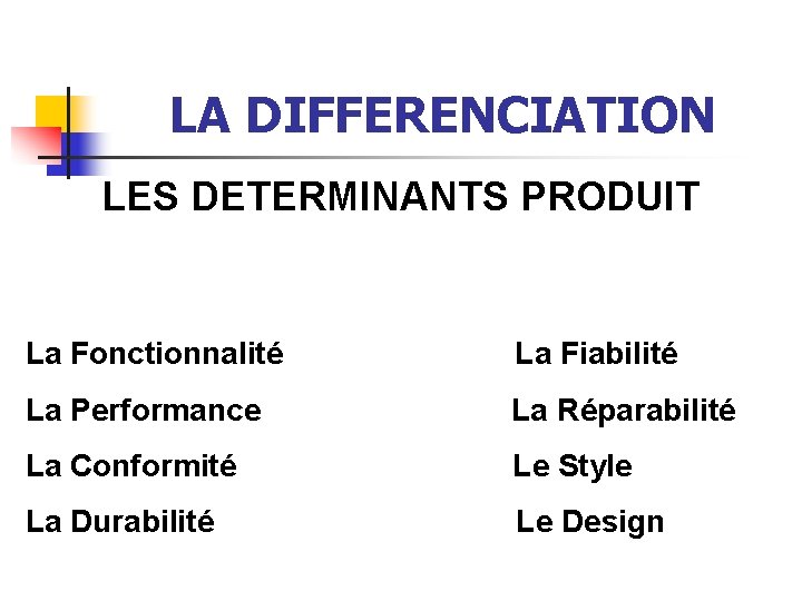 LA DIFFERENCIATION LES DETERMINANTS PRODUIT La Fonctionnalité La Fiabilité La Performance La Réparabilité La