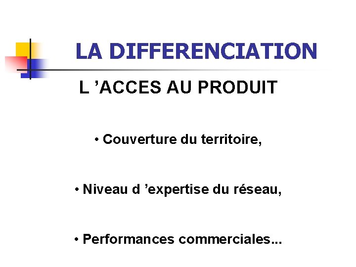 LA DIFFERENCIATION L ’ACCES AU PRODUIT • Couverture du territoire, • Niveau d ’expertise