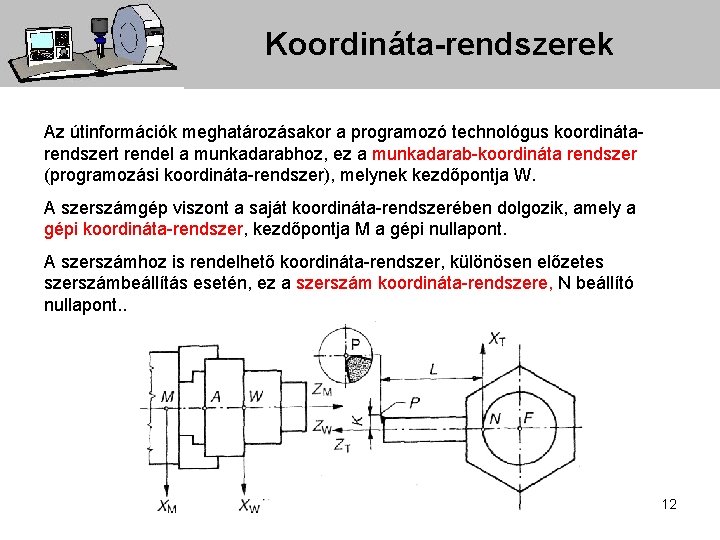 Koordináta-rendszerek Az útinformációk meghatározásakor a programozó technológus koordinátarendszert rendel a munkadarabhoz, ez a munkadarab-koordináta