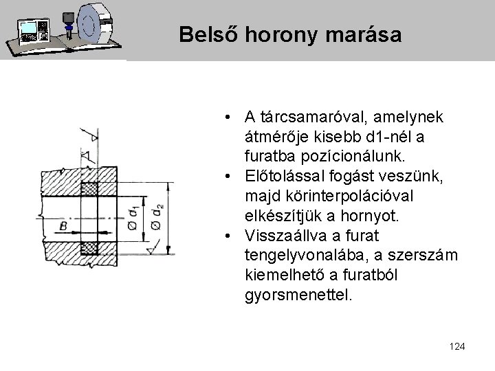 Belső horony marása • A tárcsamaróval, amelynek átmérője kisebb d 1 -nél a furatba