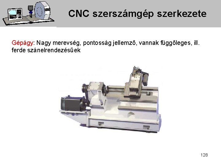 CNC szerszámgép szerkezete Gépágy: Nagy merevség, pontosság jellemző, vannak függőleges, ill. ferde szánelrendezésűek 128