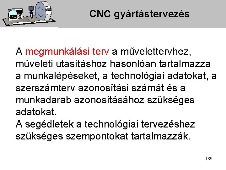 CNC gyártástervezés A megmunkálási terv a művelettervhez, műveleti utasításhoz hasonlóan tartalmazza a munkalépéseket, a