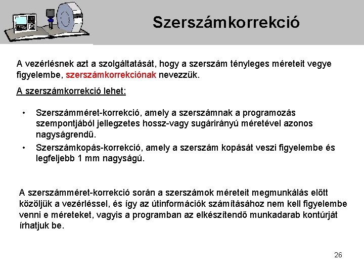 Szerszámkorrekció A vezérlésnek azt a szolgáltatását, hogy a szerszám tényleges méreteit vegye figyelembe, szerszámkorrekciónak