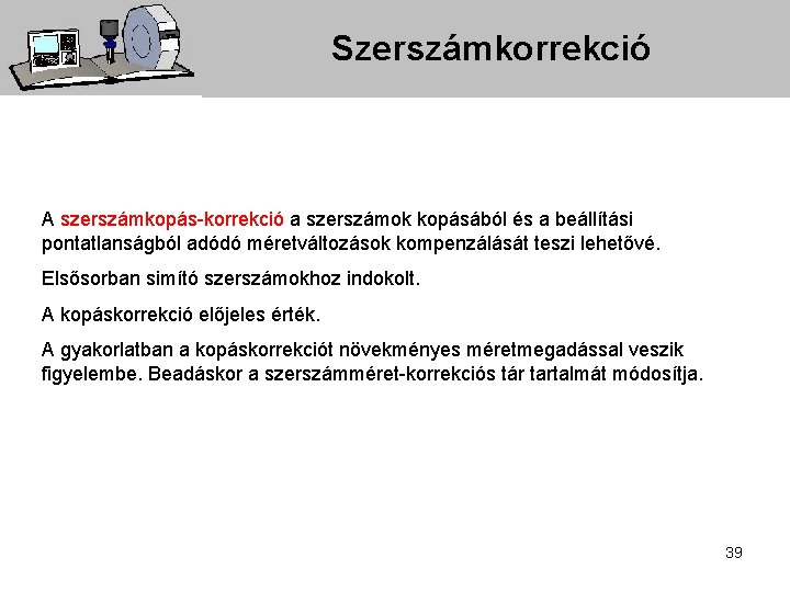 Szerszámkorrekció A szerszámkopás-korrekció a szerszámok kopásából és a beállítási pontatlanságból adódó méretváltozások kompenzálását teszi