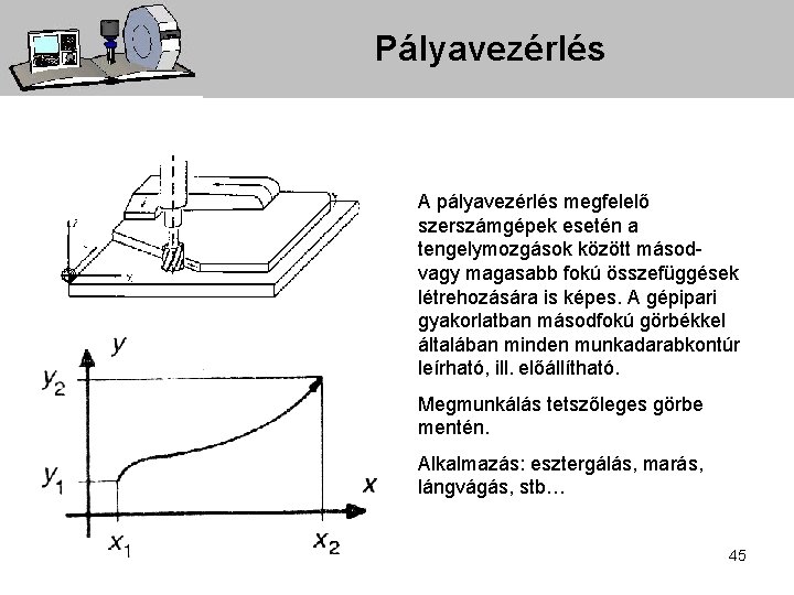 Pályavezérlés A pályavezérlés megfelelő szerszámgépek esetén a tengelymozgások között másodvagy magasabb fokú összefüggések létrehozására