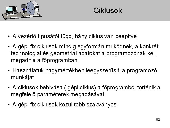 Ciklusok • A vezérlő típusától függ, hány ciklus van beépítve. • A gépi fix