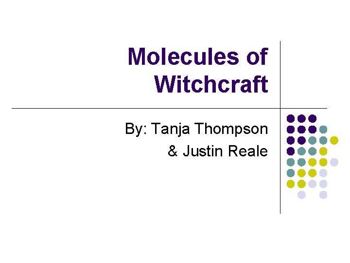 Molecules of Witchcraft By: Tanja Thompson & Justin Reale 