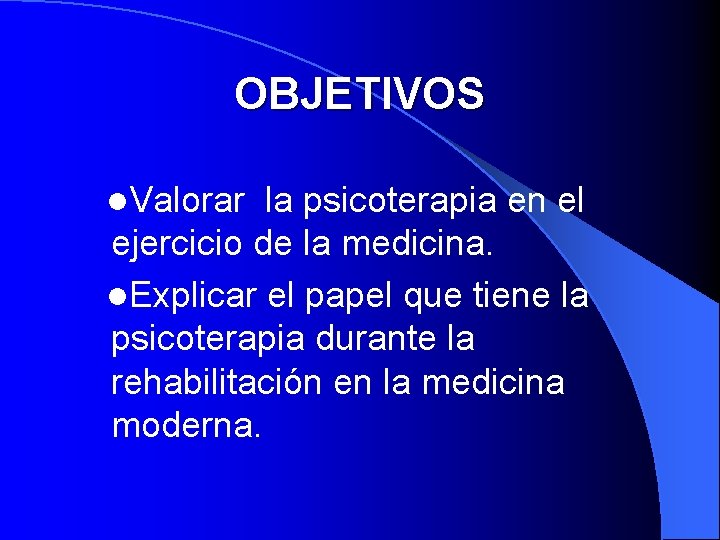 OBJETIVOS l. Valorar la psicoterapia en el ejercicio de la medicina. l. Explicar el