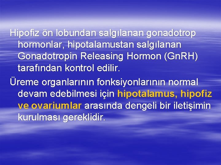 Hipofiz ön lobundan salgılanan gonadotrop hormonlar, hipotalamustan salgılanan Gonadotropin Releasing Hormon (Gn. RH) tarafından