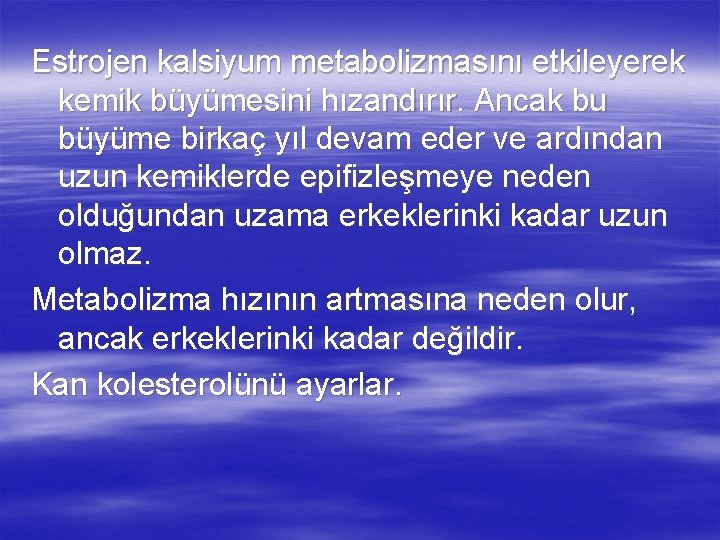 Estrojen kalsiyum metabolizmasını etkileyerek kemik büyümesini hızandırır. Ancak bu büyüme birkaç yıl devam eder