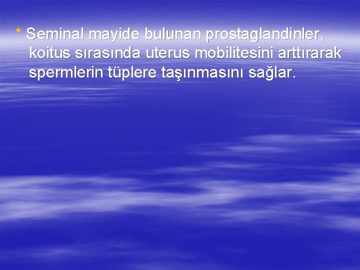 * Seminal mayide bulunan prostaglandinler, koitus sırasında uterus mobilitesini arttırarak spermlerin tüplere taşınmasını sağlar.