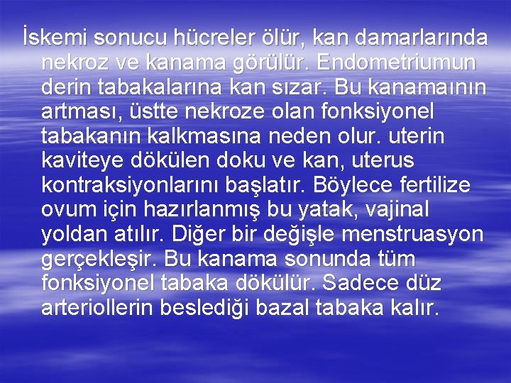 İskemi sonucu hücreler ölür, kan damarlarında nekroz ve kanama görülür. Endometriumun derin tabakalarına kan