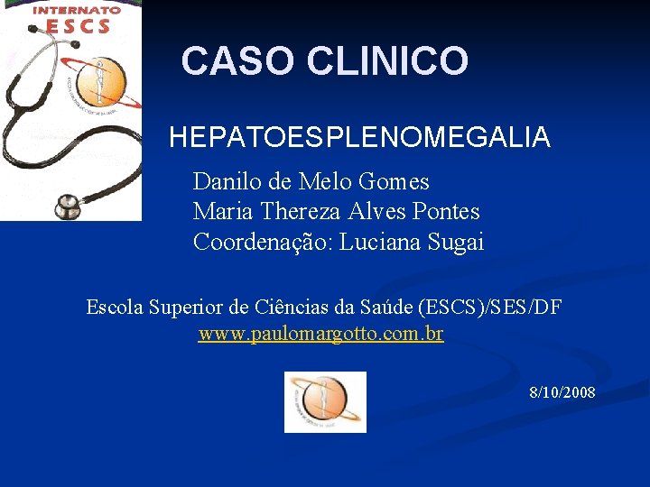 CASO CLINICO HEPATOESPLENOMEGALIA Danilo de Melo Gomes Maria Thereza Alves Pontes Coordenação: Luciana Sugai CASO CLINICO HEPATOESPLENOMEGALIA Danilo de Melo Gomes Maria Thereza Alves Pontes Coordenação: Luciana Sugai