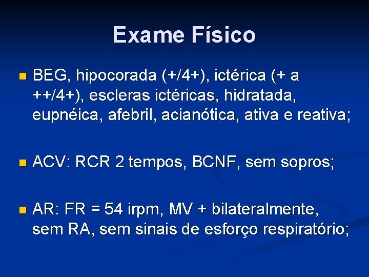 Exame Físico BEG, hipocorada (+/4+), ictérica (+ a ++/4+), escleras ictéricas, hidratada, eupnéica, afebril, Exame Físico BEG, hipocorada (+/4+), ictérica (+ a ++/4+), escleras ictéricas, hidratada, eupnéica, afebril,