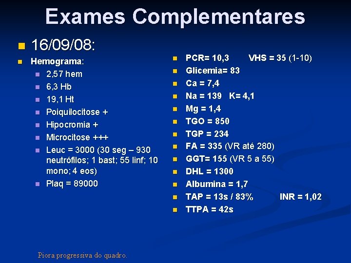 Exames Complementares 16/09/08: Hemograma: 2, 57 hem 6, 3 Hb 19, 1 Ht Poiquilocitose Exames Complementares 16/09/08: Hemograma: 2, 57 hem 6, 3 Hb 19, 1 Ht Poiquilocitose