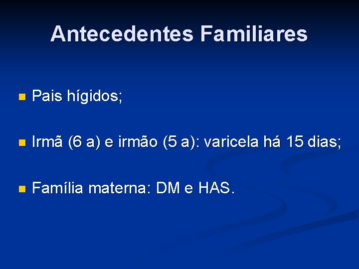 Antecedentes Familiares Pais hígidos; Irmã (6 a) e irmão (5 a): varicela há 15 Antecedentes Familiares Pais hígidos; Irmã (6 a) e irmão (5 a): varicela há 15