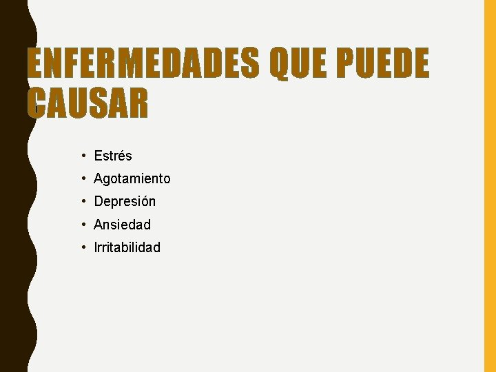 ENFERMEDADES QUE PUEDE CAUSAR • Estrés • Agotamiento • Depresión • Ansiedad • Irritabilidad ENFERMEDADES QUE PUEDE CAUSAR • Estrés • Agotamiento • Depresión • Ansiedad • Irritabilidad