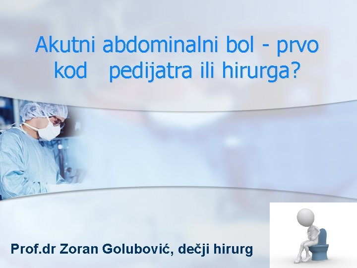 Akutni abdominalni bol - prvo kod pedijatra ili hirurga? Prof. dr Zoran Golubović, dečji