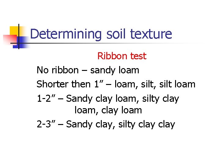 Determining soil texture Ribbon test No ribbon – sandy loam Shorter then 1” –