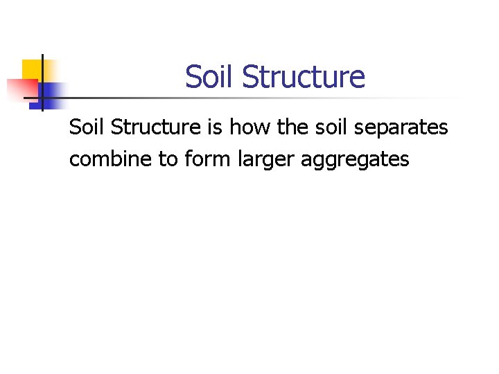 Soil Structure is how the soil separates combine to form larger aggregates 
