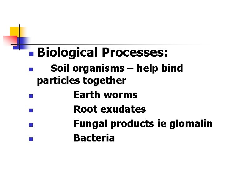 n n n Biological Processes: Soil organisms – help bind particles together Earth worms