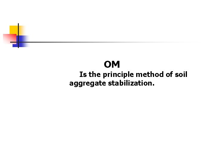 OM Is the principle method of soil aggregate stabilization. 