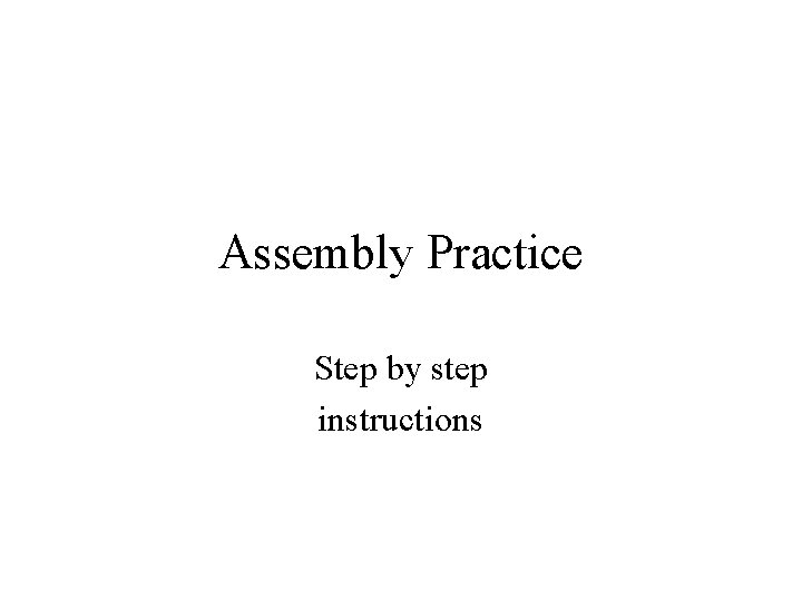 Assembly Practice Step by step instructions 