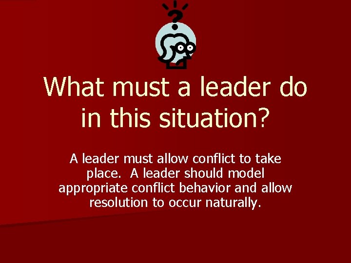 What must a leader do in this situation? A leader must allow conflict to