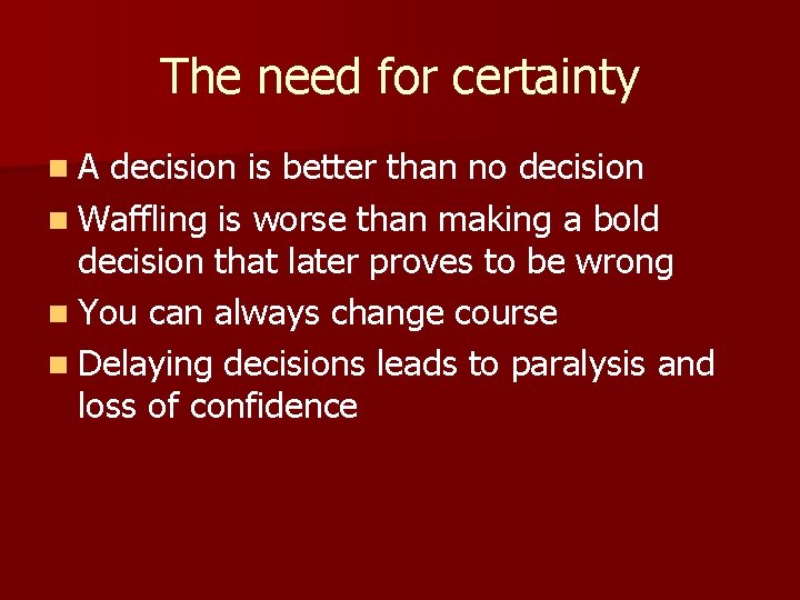 The need for certainty n. A decision is better than no decision n Waffling