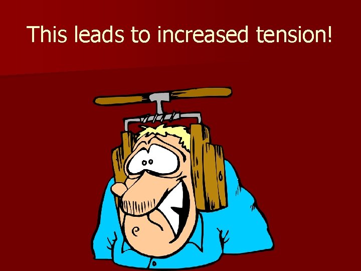 This leads to increased tension! 