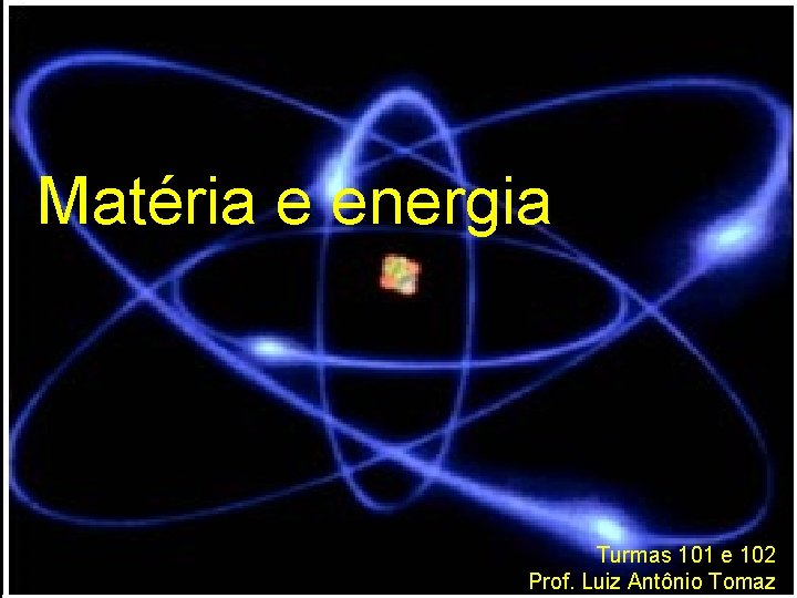 Matéria e energia Turmas 101 e 102 Prof. Luiz Antônio Tomaz 