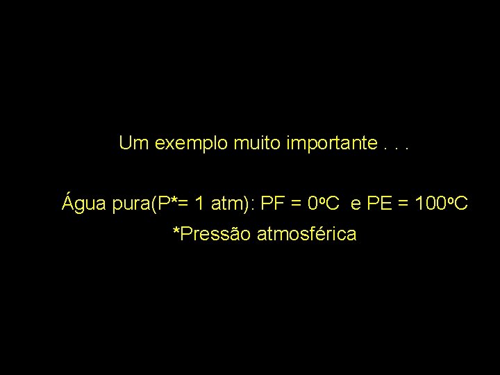 Um exemplo muito importante. . . Água pura(P*= 1 atm): PF = 0 o.