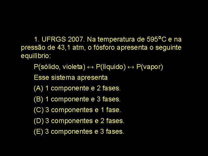 1. UFRGS 2007. Na temperatura de 595 o. C e na pressão de 43,