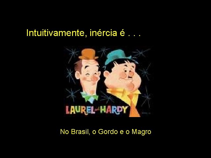 Intuitivamente, inércia é. . . No Brasil, o Gordo e o Magro 