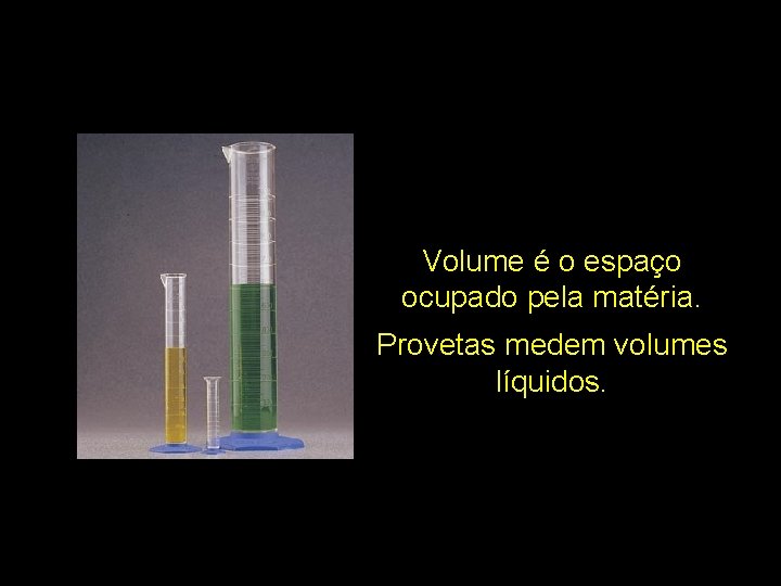 Volume é o espaço ocupado pela matéria. Provetas medem volumes líquidos. 