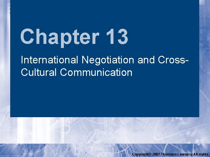 Chapter 13 International Negotiation and Cross. Cultural Communication Copyright© 2007 Thomson Learning All rights